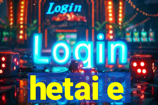 hetai e